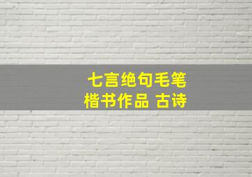 七言绝句毛笔楷书作品 古诗